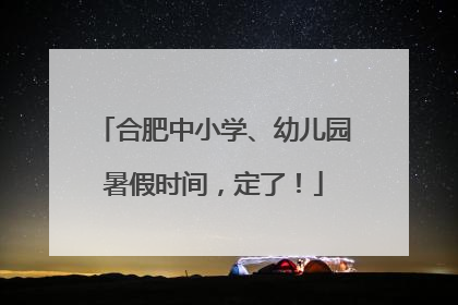 合肥中小学、幼儿园暑假时间，定了！