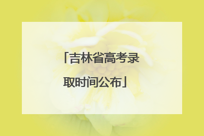 吉林省高考录取时间公布