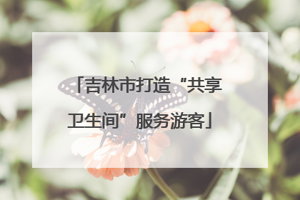 吉林市打造“共享卫生间”服务游客