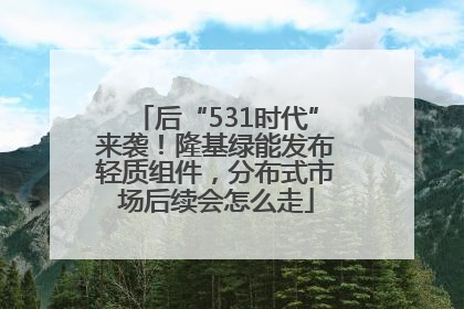 后“531时代”来袭！隆基绿能发布轻质组件，分布式市场后续会怎么走