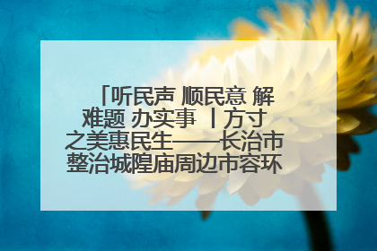 听民声 顺民意 解难题 办实事 丨方寸之美惠民生——长治市整治城隍庙周边市容环境提升城市品质