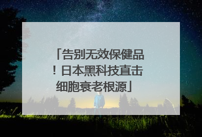 告别无效保健品！日本黑科技直击细胞衰老根源