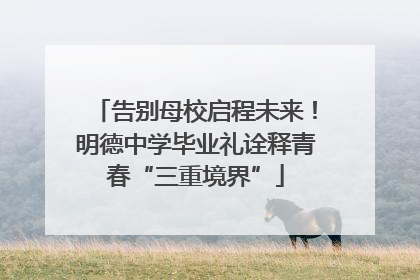 告别母校启程未来！明德中学毕业礼诠释青春“三重境界”