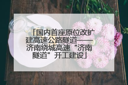 国内首座原位改扩建高速公路隧道——济南绕城高速“济南隧道”开工建设