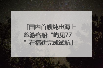 国内首艘纯电海上旅游客船“屿见77”在福建完成试航
