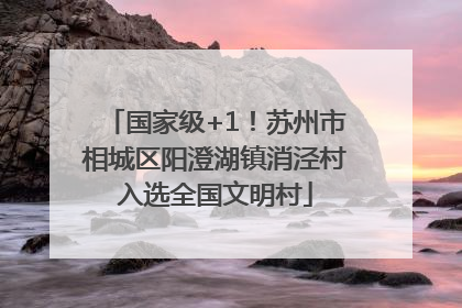 国家级+1！苏州市相城区阳澄湖镇消泾村入选全国文明村