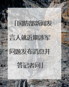 国防部新闻发言人就近期涉军问题发布消息并答记者问