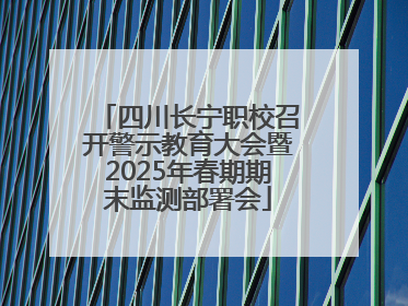 四川长宁职校召开警示教育大会暨2025年春期期末监测部署会