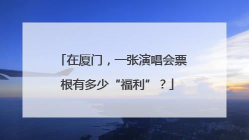 在厦门，一张演唱会票根有多少“福利”？
