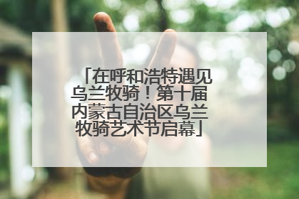 在呼和浩特遇见乌兰牧骑！第十届内蒙古自治区乌兰牧骑艺术节启幕