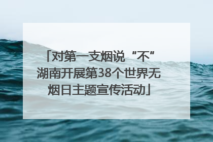 对第一支烟说“不” 湖南开展第38个世界无烟日主题宣传活动