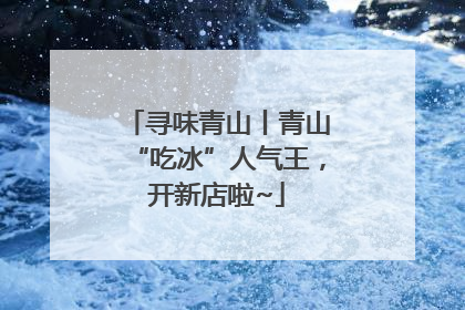 寻味青山丨青山“吃冰”人气王，开新店啦~