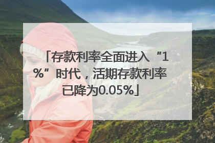 存款利率全面进入“1%”时代，活期存款利率已降为0.05%