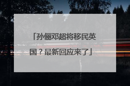 孙俪邓超将移民英国？最新回应来了