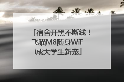 宿舍开黑不断线！飞猫M8随身WiFi成大学生新宠
