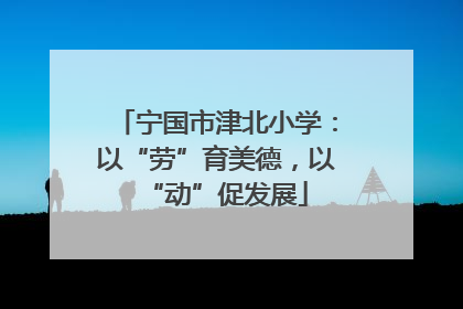 宁国市津北小学：以“劳”育美德，以“动”促发展
