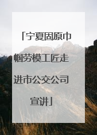 宁夏固原巾帼劳模工匠走进市公交公司宣讲