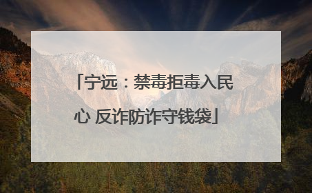 宁远：禁毒拒毒入民心 反诈防诈守钱袋