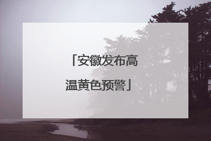 安徽发布高温黄色预警