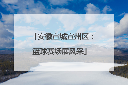 安徽宣城宣州区：篮球赛场展风采