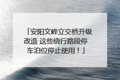 安阳文峰立交桥升级改造 这些绕行路段停车泊位停止使用！