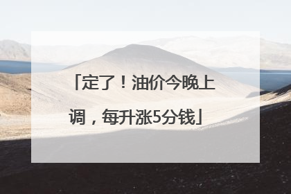 定了！油价今晚上调，每升涨5分钱