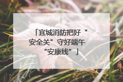 宜城消防把好“安全关”守好端午“安康线”