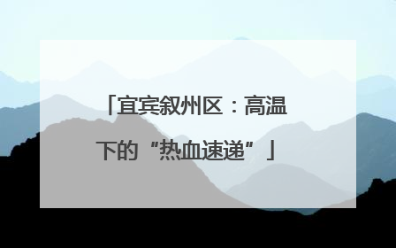 宜宾叙州区：高温下的“热血速递”