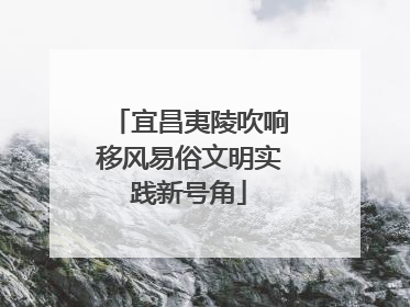 宜昌夷陵吹响移风易俗文明实践新号角