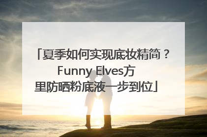 夏季如何实现底妆精简？Funny Elves方里防晒粉底液一步到位