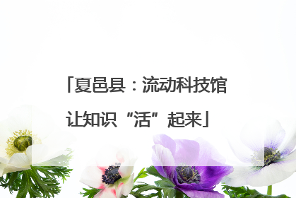 夏邑县：流动科技馆让知识“活”起来