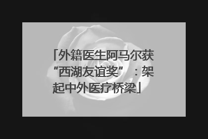 外籍医生阿马尔获“西湖友谊奖”：架起中外医疗桥梁