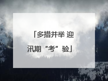多措并举 迎汛期“考”验