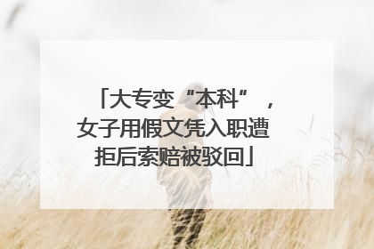 大专变“本科”，女子用假文凭入职遭拒后索赔被驳回