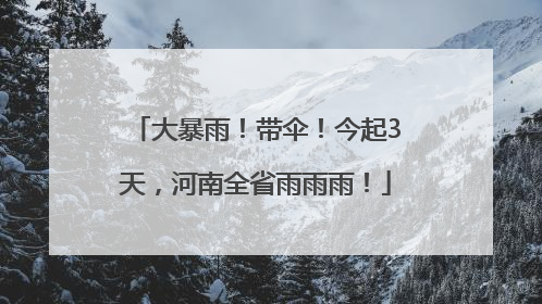 大暴雨！带伞！今起3天，河南全省雨雨雨！