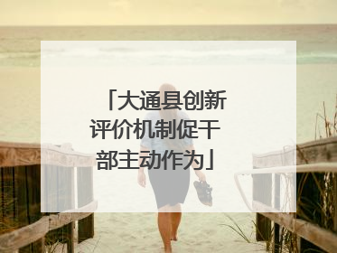 大通县创新评价机制促干部主动作为