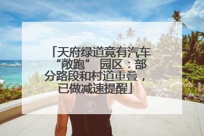 天府绿道竟有汽车“敞跑” 园区：部分路段和村道重叠，已做减速提醒