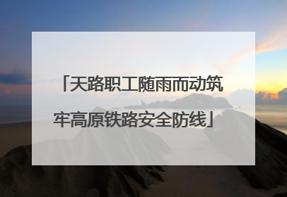 天路职工随雨而动筑牢高原铁路安全防线