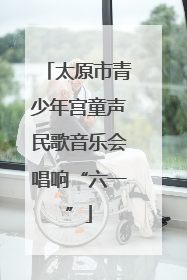 太原市青少年宫童声民歌音乐会唱响“六一”