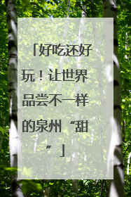 好吃还好玩！让世界品尝不一样的泉州“甜”