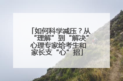 如何科学减压？从“理解”到“解决” 心理专家给考生和家长支“心”招