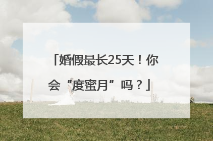 婚假最长25天！你会“度蜜月”吗？