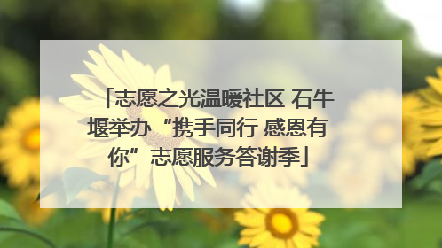 志愿之光温暖社区 石牛堰举办“携手同行 感恩有你”志愿服务答谢季
