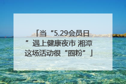 当“5.29会员日”遇上健康夜市 湘潭这场活动很“圈粉”
