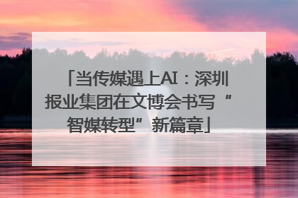 当传媒遇上AI：深圳报业集团在文博会书写“智媒转型”新篇章