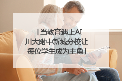 当教育遇上AI 川大附中新城分校让每位学生成为主角