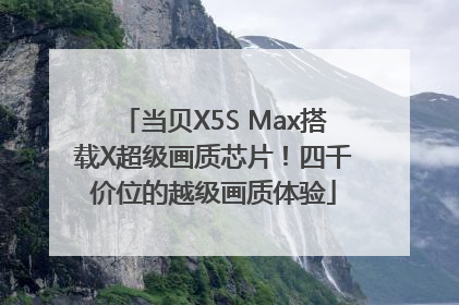 当贝X5S Max搭载X超级画质芯片！四千价位的越级画质体验