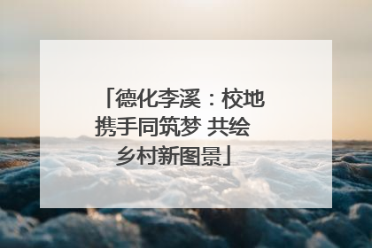德化李溪：校地携手同筑梦 共绘乡村新图景