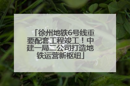 徐州地铁6号线重要配套工程竣工！中建一局二公司打造地铁运营新枢纽