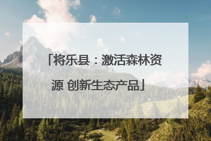 将乐县：激活森林资源 创新生态产品